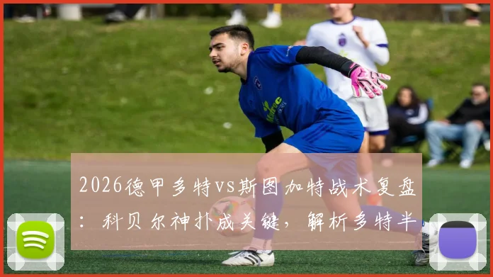 2026德甲多特vs斯图加特战术复盘:科贝尔神扑成关键,解析多特半场仅2射门困局