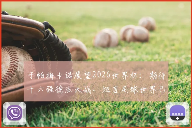 于帕梅卡诺展望2026世界杯：期待十六强德法大战，坦言足球世界已无绝对霸主