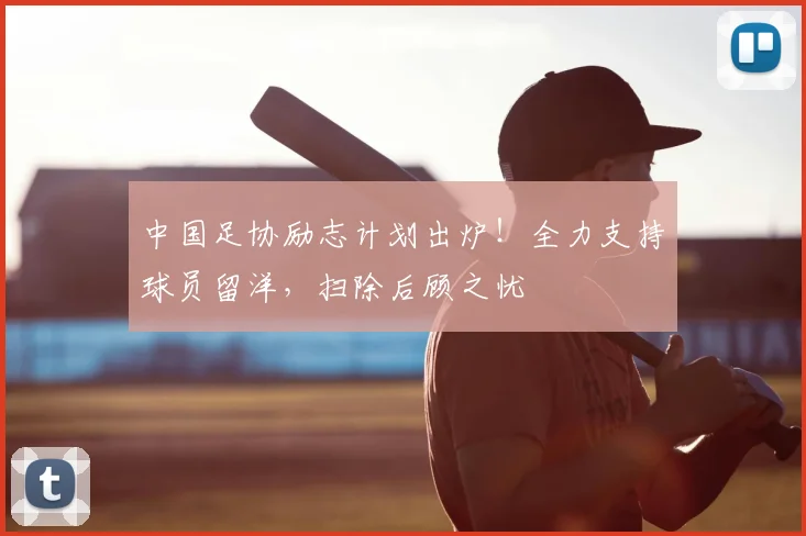 中国足协励志计划出炉！全力支持球员留洋，扫除后顾之忧