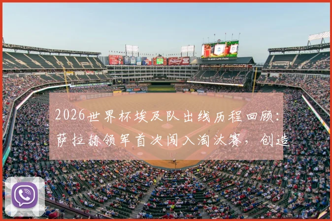 2026世界杯埃及队出线历程回顾：萨拉赫领军首次闯入淘汰赛，创造北非足球历史新篇章