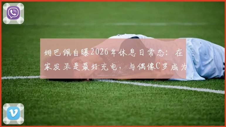 姆巴佩自曝2026年休息日常态：在家发呆是最好充电，与偶像C罗成为挚友是梦想成真