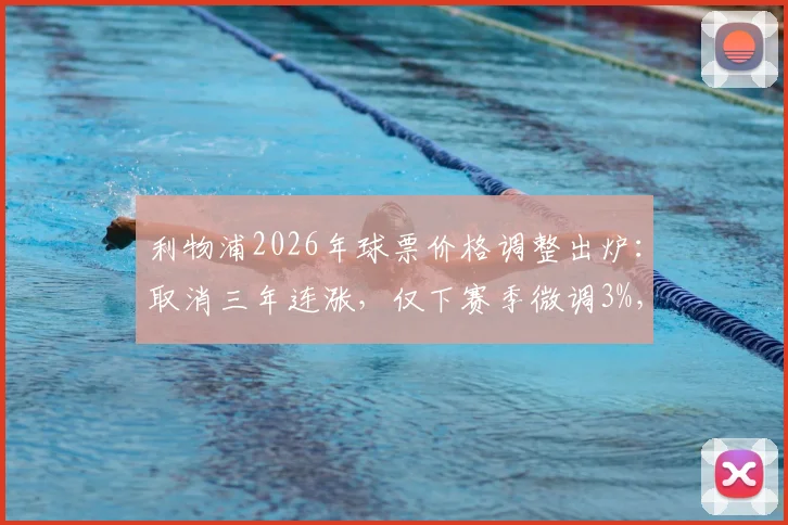 利物浦2026年球票价格调整出炉:取消三年连涨,仅下赛季微调3%,球迷如何购票?