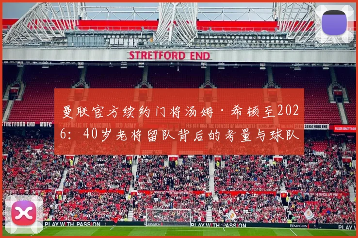 曼联官方续约门将汤姆·希顿至2026:40岁老将留队背后的考量与球队门将配置全解析