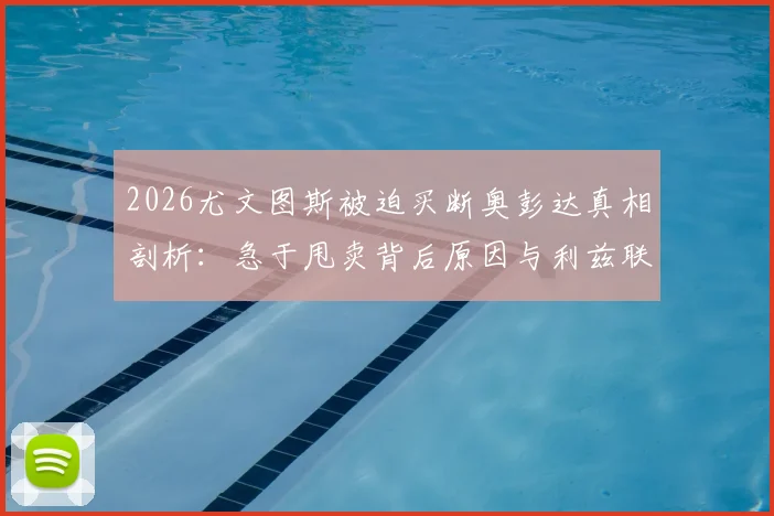 2026尤文图斯被迫买断奥彭达真相剖析：急于甩卖背后原因与利兹联追逐最新动态