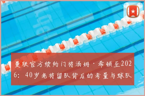 曼联官方续约门将汤姆·希顿至2026：40岁老将留队背后的考量与球队门将配置全解析