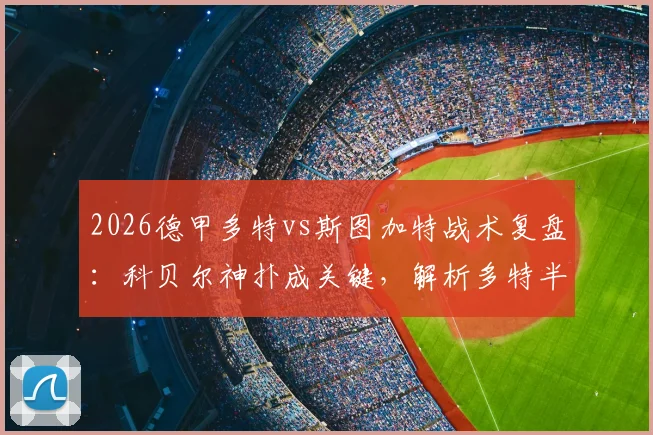 2026德甲多特vs斯图加特战术复盘：科贝尔神扑成关键，解析多特半场仅2射门困局